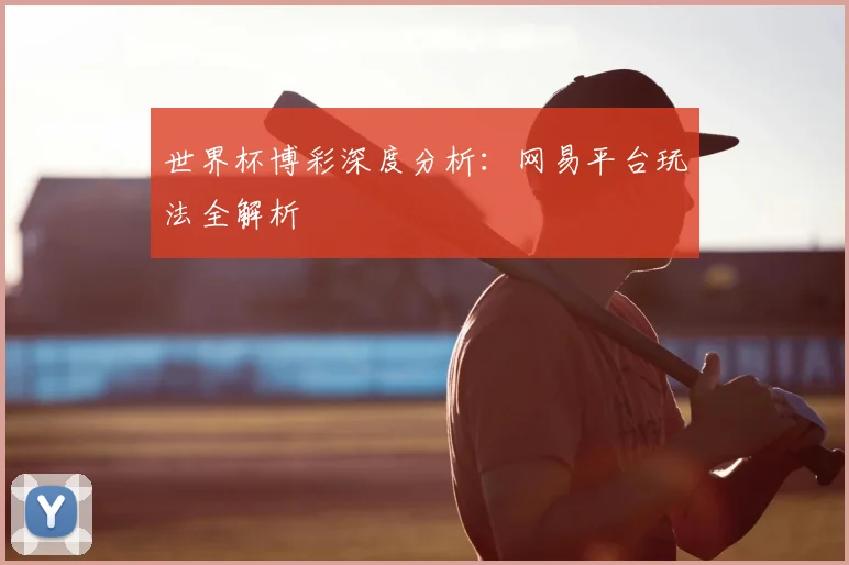 世界杯博彩深度分析：网易平台玩法全解析