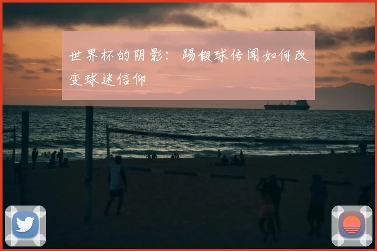 世界杯的阴影：踢假球传闻如何改变球迷信仰