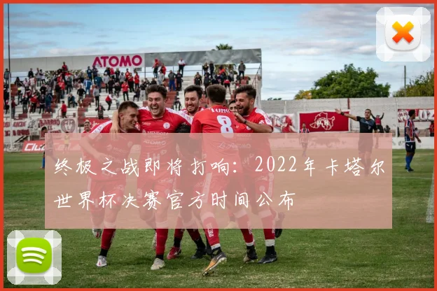 终极之战即将打响：2022年卡塔尔世界杯决赛官方时间公布