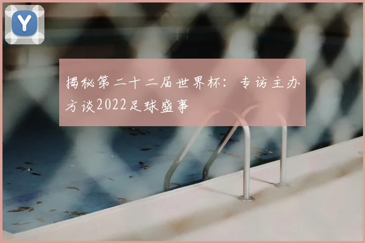 揭秘第二十二届世界杯：专访主办方谈2022足球盛事