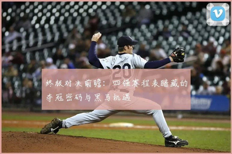 终极对决前瞻：四强赛程表暗藏的夺冠密码与黑马机遇