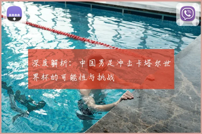 深度解析:中国男足冲击卡塔尔世界杯的可能性与挑战