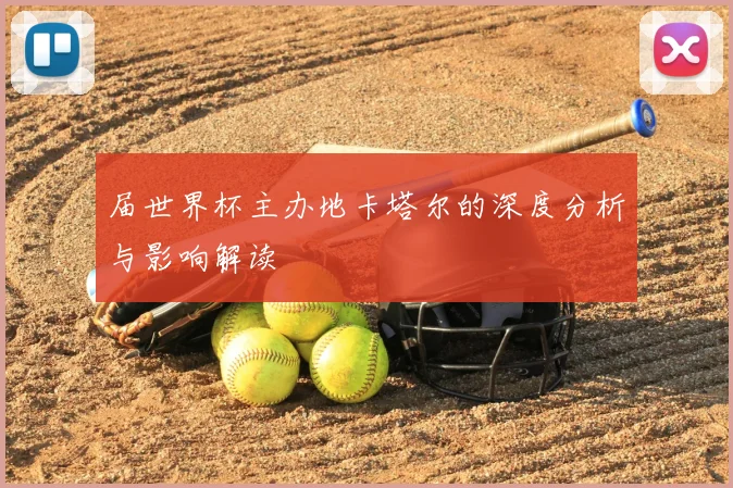 届世界杯主办地卡塔尔的深度分析与影响解读