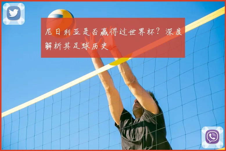 尼日利亚是否赢得过世界杯？深度解析其足球历史