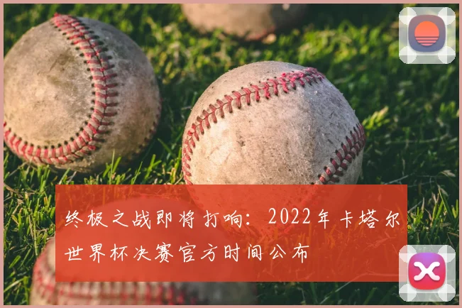 终极之战即将打响：2022年卡塔尔世界杯决赛官方时间公布