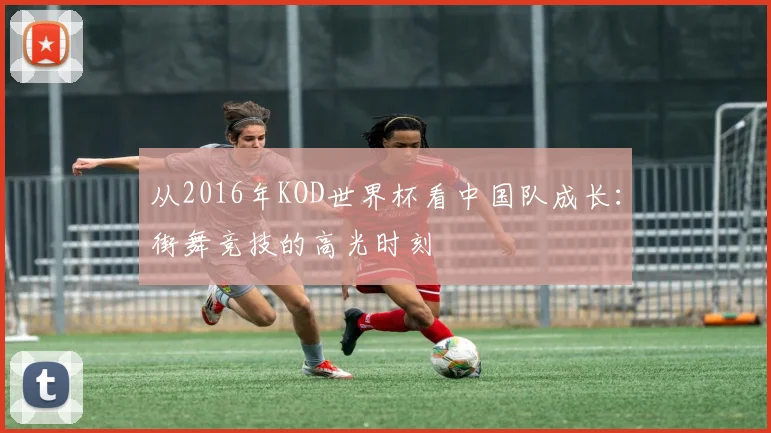 从2016年KOD世界杯看中国队成长：街舞竞技的高光时刻