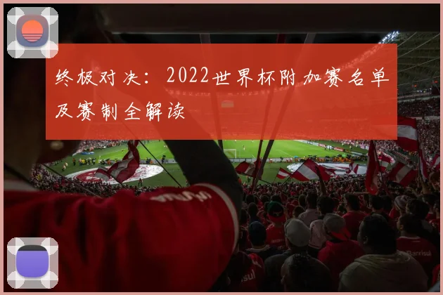 终极对决：2022世界杯附加赛名单及赛制全解读