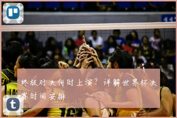 终极对决何时上演？详解世界杯决赛时间安排