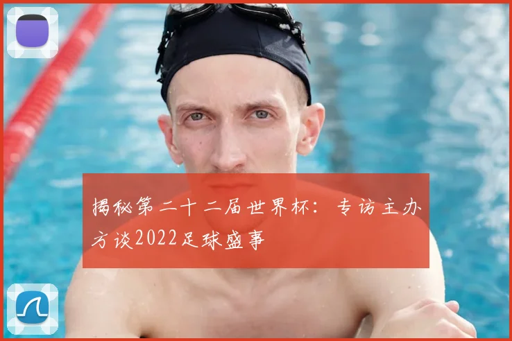 揭秘第二十二届世界杯：专访主办方谈2022足球盛事