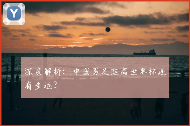 深度解析：中国男足距离世界杯还有多远？