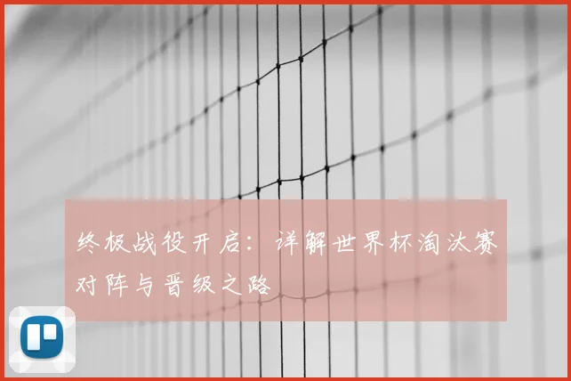 终极战役开启：详解世界杯淘汰赛对阵与晋级之路